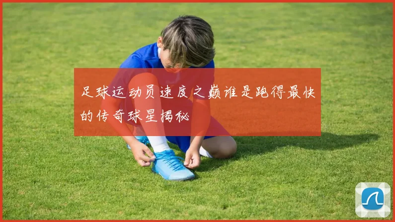足球运动员速度之巅谁是跑得最快的传奇球星揭秘