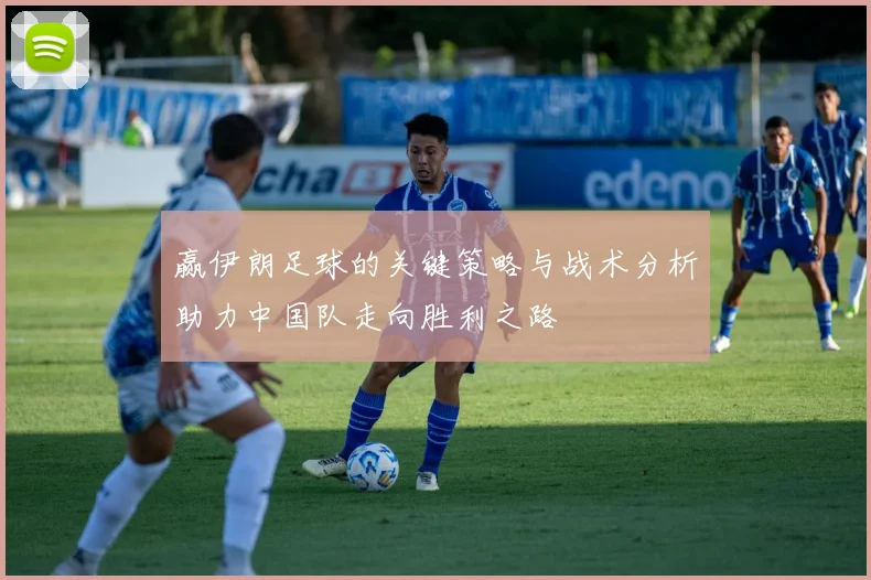 赢伊朗足球的关键策略与战术分析助力中国队走向胜利之路