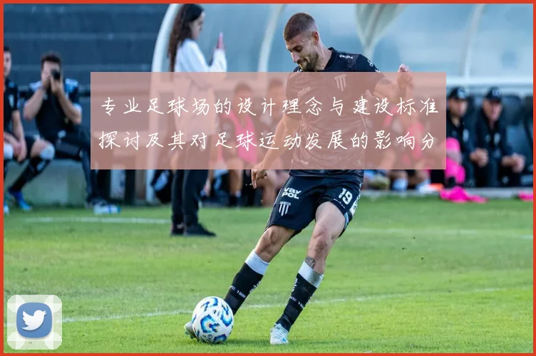 专业足球场的设计理念与建设标准探讨及其对足球运动发展的影响分析