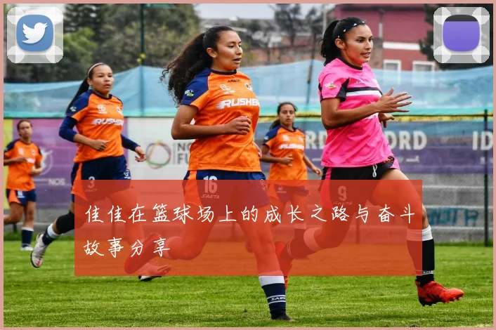 佳佳在篮球场上的成长之路与奋斗故事分享