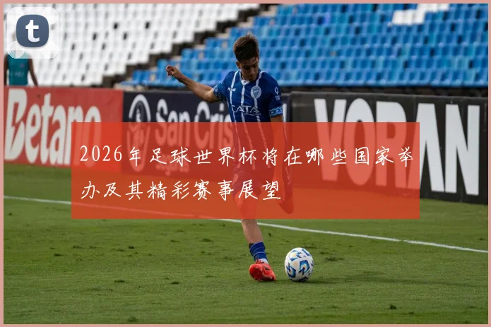 2026年足球世界杯将在哪些国家举办及其精彩赛事展望