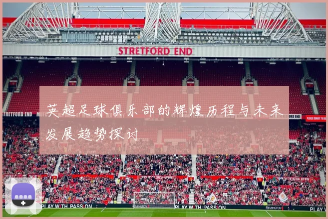 英超足球俱乐部的辉煌历程与未来发展趋势探讨