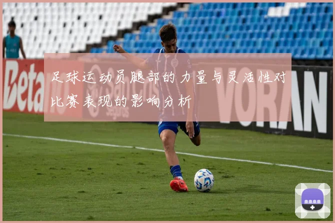 足球运动员腿部的力量与灵活性对比赛表现的影响分析