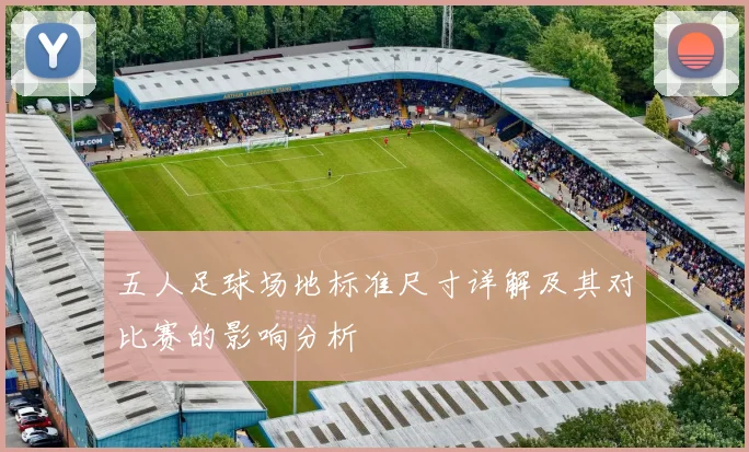 五人足球场地标准尺寸详解及其对比赛的影响分析