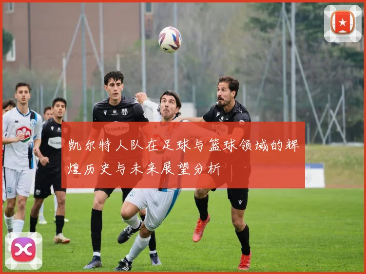 凯尔特人队在足球与篮球领域的辉煌历史与未来展望分析
