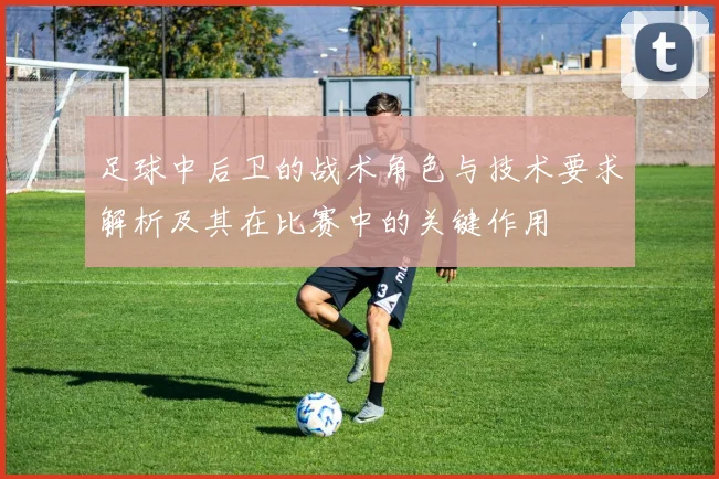 足球中后卫的战术角色与技术要求解析及其在比赛中的关键作用